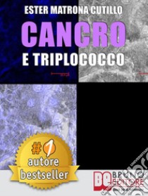 Cancro e TriplococcoUn Unico Microrganismo All’Origine Di Tutti I Tipi Di Cancro. E-book. Formato Mobipocket ebook di ESTER MATRONA CUTILLO