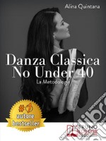 Danza Classica No Under 40 La MetodologiaCome Intraprendere Un Percorso Emozionale Di Danza Classica Per Donne Sopra I 40 Anni. E-book. Formato EPUB ebook