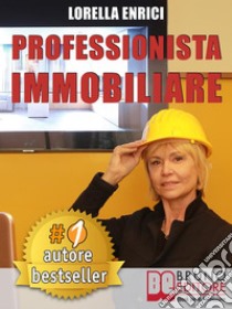 Professionista ImmobiliareTecniche e Strategie Per Diventare Un Professionista Immobiliare Di Successo e Vendere Case Efficacemente. E-book. Formato EPUB ebook di LORELLA ENRICI