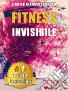 Fitness Invisibile: Manuale Pratico Per Trasformare La Tua Vita A Livello Fisico, Mentale e Spirituale In 7 Passi. E-book. Formato EPUB ebook