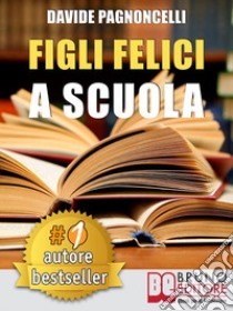 Figli Felici A ScuolaCome Migliorare L’Esperienza Scolastica Dei Propri Figli Con L’Aiuto Di Un Allargacervelli. E-book. Formato EPUB ebook di DAVIDE PAGNONCELLI