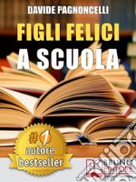 Figli Felici A ScuolaCome Migliorare L’Esperienza Scolastica Dei Propri Figli Con L’Aiuto Di Un Allargacervelli. E-book. Formato EPUB ebook