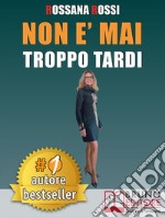 Non E' Mai Troppo TardiIdee e Consigli Pratici Per Trasformare La Tua Vita, Essere Te Stesso e Imparare Ad Amarti. E-book. Formato EPUB ebook