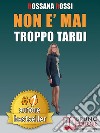 Non E' Mai Troppo TardiIdee e Consigli Pratici Per Trasformare La Tua Vita, Essere Te Stesso e Imparare Ad Amarti. E-book. Formato Mobipocket ebook