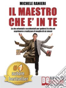 Il Maestro Che E' In TeLe Vie Orientali e Occidentali Per Godersi La Vita ed Esprimere e Realizzare Il Meglio Di Sé Stessi. E-book. Formato Mobipocket ebook di MICHELE RANIERI