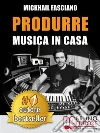 Produrre Musica In Casa: Strategie, Tecniche e Segreti Su Come Produrre Musica Professionale In Casa. E-book. Formato EPUB ebook