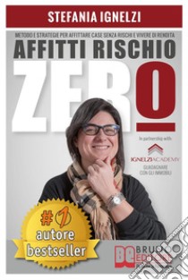 Affitti Rischio ZeroMetodo e Strategie Per Affittare Case Senza Rischi e Vivere Di Rendita. E-book. Formato Mobipocket ebook di STEFANIA IGNELZI