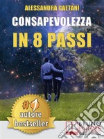 Consapevolezza In 8 PassiCome Prendere Consapevolezza Di Se Stessi e Vivere Liberamente Le Emozioni Di Tutti I Giorni. E-book. Formato Mobipocket