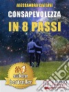 Consapevolezza In 8 PassiCome Prendere Consapevolezza Di Se Stessi e Vivere Liberamente Le Emozioni Di Tutti I Giorni. E-book. Formato Mobipocket ebook di ALESSANDRA GAETANI