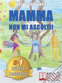 Mamma Non Mi Ascolti!I 10 Torti Che Tuo Figlio Non Si Merita Di Ricevere Da Te. E-book. Formato EPUB ebook di MAEVEE SANDONATI