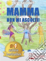 Mamma Non Mi Ascolti!I 10 Torti Che Tuo Figlio Non Si Merita Di Ricevere Da Te. E-book. Formato Mobipocket