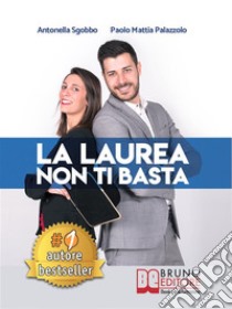 La Laurea Non Ti BastaCome Cambiare In Meglio La Sorte Del Tuo Futuro Universitario e Professionale. E-book. Formato EPUB ebook di ANTONELLA SGOBBO