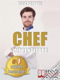 Chef ImprenditoreCome Diventare Uno Chef Imprenditore Di Successo Partendo Da Zero. E-book. Formato Mobipocket ebook di LUCA FATTORI