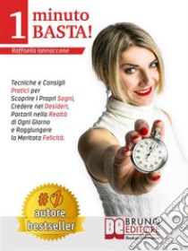 1 Minuto Basta!Tecniche e Consigli Pratici Per Scoprire i Propri Sogni, Credere Nei Desideri, Portarli Nella Realtà Di Ogni Giorno e Raggiungere La Meritata Felicità. E-book. Formato EPUB ebook di Raffaella Iannaccone