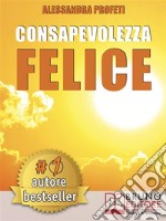 Consapevolezza FeliceCome Riscoprire Il Proprio Potenziale Creativo Senza Giudicare e Criticare Se Stessi. E-book. Formato Mobipocket ebook