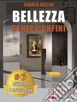 Bellezza Senza ConfiniCome Scoprire la Bellezza in Ogni Cosa ed Esprimere e Realizzare il Meglio di Sé Stessi Sempre. E-book. Formato Mobipocket ebook