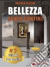 Bellezza Senza ConfiniCome Scoprire la Bellezza in Ogni Cosa ed Esprimere e Realizzare il Meglio di Sé Stessi Sempre. E-book. Formato Mobipocket ebook