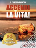 Accendi La Vita!Tecniche e Strategie Pratiche Per Prendere In Mano La Tua Vita, Affrontare Le Tue Paure Quotidiane e Vivere Di Tutto Ciò Che Hai Sempre Desiderato. E-book. Formato Mobipocket ebook