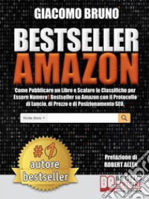 Bestseller AmazonCome Pubblicare un Libro e Scalare le Classifiche per Essere Numero1 Bestseller su Amazon con il Protocollo di Lancio, di Prezzo e di Posizionamento SEO. E-book. Formato EPUB ebook di Giacomo Bruno