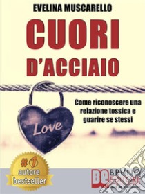 Cuori D'AcciaioCome Riconoscere Una Relazione Tossica e Guarire Se Stessi. E-book. Formato Mobipocket ebook di Evelina Muscarello