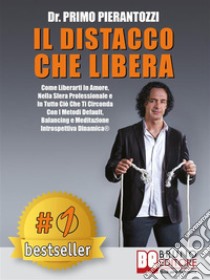 Il Distacco Che LiberaCome Liberarti In Amore, Nella Sfera Professionale e In Tutto Ciò Che Ti Circonda Con I Metodi Default, Balancing e Meditazione Introspettiva Dinamica®. E-book. Formato EPUB ebook di Primo Pierantozzi