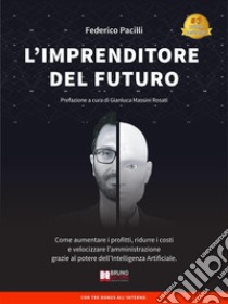 L'Imprenditore Del FuturoCome Aumentare i Profitti, Ridurre i Costi e Velocizzare l’Amministrazione Grazie Al Potere dell’Intelligenza Artificiale. E-book. Formato Mobipocket ebook di A cura di Gianluca Magi