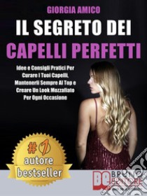 Il Segreto Dei Capelli PerfettiIdee e Consigli Pratici Per Curare I Tuoi Capelli, Mantenerli Sempre Al Top e Creare Un Look Mozzafiato Per Ogni Occasione. E-book. Formato Mobipocket ebook di GIORGIA AMICO