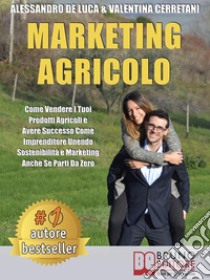 Marketing AgricoloCome Vendere I Tuoi Prodotti Agricoli e Avere Successo Come Imprenditore Unendo Sostenibilità e Marketing Anche Se Parti Da Zero. E-book. Formato Mobipocket ebook di ALESSANDRO DE LUCA