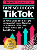 Fare Soldi Con TikTokLa Prima Guida Che Ti Insegna Dalla A alla Z Come Diventare Influencer Di Successo e Fare Business Con Il Social Tik Tok. E-book. Formato EPUB