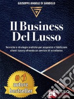 Il Business Del LussoTecniche e Strategie Pratiche Per Acquisire e Fidelizzare Clienti Luxury Offrendo Un Servizio Di Eccellenza. E-book. Formato Mobipocket ebook