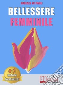 Bellessere FemminileCome Vivere Il Benessere e Raggiungere Il Bellessere Attraverso Il Linguaggio Segreto Dell’Universo Femminile. E-book. Formato EPUB ebook di LORENZA DE PAOLI