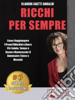 Ricchi Per SempreCome Raggiungere I Propri Obiettivi e Avere Più Salute, Tempo e Denaro Mantenendo Il Benessere Fisico e Mentale. E-book. Formato Mobipocket