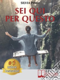 Sei Qui Per QuestoLa storia di una ragazza che, grazie alla consapevolezza di sé e all’accettazione di ciò che le è mancato, è riuscita a trovare la propria strada. E-book. Formato EPUB ebook di SILVIA PINO