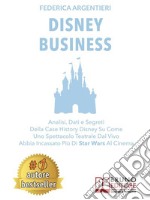 Disney BusinessAnalisi, Dati e Segreti Della Case History Disney Su Come Uno Spettacolo Teatrale Dal Vivo Abbia Incassato Più Di Star Wars Al Cinema. E-book. Formato Mobipocket ebook