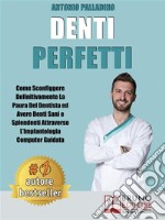 Denti PerfettiCome Sconfiggere Definitivamente La Paura Del Dentista ed Avere Denti Sani e Splendenti Attraverso L’Implantologia Computer Guidata. E-book. Formato EPUB ebook