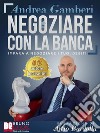 Negoziare Con La BancaI 20 Segreti Per Trovare Un Accordo E Risolvere I Problemi Con Il Tuo Istituto Di Credito. E-book. Formato EPUB ebook di ANDREA GAMBERI