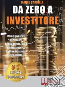 Da Zero A InvestitoreCome Investire In Maniera Consapevole I Tuoi Soldi Attraverso La Pianificazione Finanziaria. E-book. Formato EPUB ebook di MAURO CARDELLA