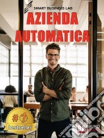 Azienda AutomaticaLa Prima Guida Che Ti Insegna Ad Automatizzare La Tua Azienda Dalla A Alla Z, Liberando Tempo Per Te Stesso e Per La Tua Famiglia. E-book. Formato EPUB ebook