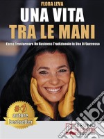 Una Vita Tra Le ManiCome Trasformare Un Business Tradizionale In Uno Di Successo. E-book. Formato Mobipocket ebook