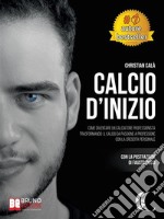 Calcio D'InizioCome Diventare Un Calciatore Professionista Trasformando Il Calcio Da Passione A Professione Con La Crescita Personale. E-book. Formato EPUB