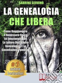 La Genealogia Che LiberaCome Raggiungere Il Benessere Fisico Ed Emozionale Con La Lettura dell’Albero Genealogico E Le Costellazioni Familiari. E-book. Formato Mobipocket ebook di SABRINA GERVINO