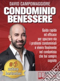 Condominio BenessereGuida Rapida ed Efficace Per Spazzare Via i Problemi Condominiali e Vivere Finalmente Nel Condominio Che Hai Sempre Sognato. E-book. Formato Mobipocket ebook di DAVID CAMPOMAGGIORE