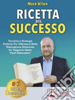 Ricetta Del SuccessoTecniche e Strategie Pratiche Per Affermarsi Nella Ristorazione Attraverso Un Rapporto Ideale “Chef-Ristoratore”. E-book. Formato Mobipocket