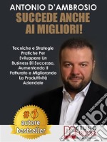 Succede Anche Ai Migliori!Tecniche e Strategie Pratiche Per Sviluppare Un Business Di Successo, Aumentando Il Fatturato e Migliorando La Produttività Aziendale. E-book. Formato Mobipocket ebook