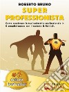 Super ProfessionistaCome Accelerare La Tua Leadership Professionale In 5 Semplici Mosse Con Il Metodo U.N.I.C.O.. E-book. Formato EPUB ebook di Roberto Bruno