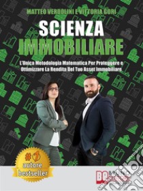 Scienza ImmobiliareL’Unica Metodologia Matematica Per Proteggere e Ottimizzare la Rendita Del Tuo Asset Immobiliare. E-book. Formato EPUB ebook di MATTEO VERDOLINI VITTORIA GORI