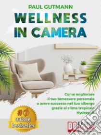 Wellness In CameraCome Migliorare Il Tuo Benessere Personale o Avere Successo Nel Tuo Albergo Grazie Al Clima Tropicale Hydrosoft. E-book. Formato EPUB ebook di PAUL GUTMANN