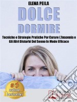 Dolce DormireTecniche e Strategie Pratiche Per Curare L’Insonnia e Gli Altri Disturbi Del Sonno In Modo Efficace. E-book. Formato EPUB