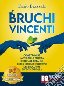 Bruchi VincentiCome Trovare La Via Della Felicità e Dell’Abbondanza Con Il Mindset Evolutivo Del Bruco Che Diventa Farfalla. E-book. Formato EPUB ebook di Fabio Brazzale