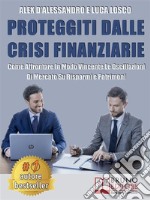 Proteggiti Dalle Crisi FinanziarieCome Affrontare In Modo Vincente Le Oscillazioni Di Mercato Su Risparmi e Patrimoni. E-book. Formato EPUB ebook